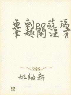 鱼刺po苏玛丽笔趣阁没有拼音