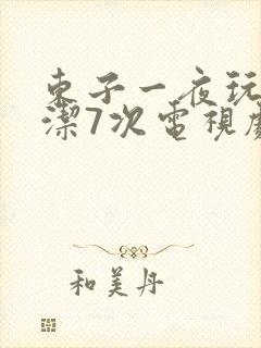 东子一夜玩弄白洁7次电视剧
