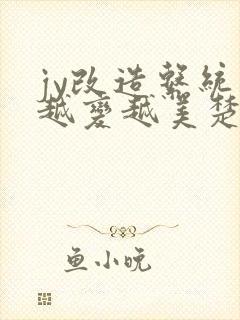 jy改造系统人越变越美楚倦安