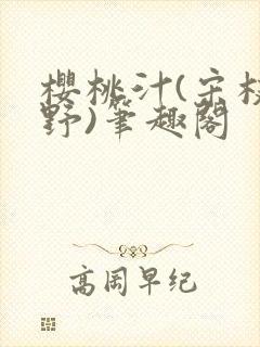 樱桃汁(宋枝江野)笔趣阁