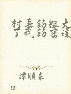 村长的粗大挺进了我的密道