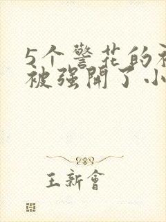 5个警花的初苞被强开了小说