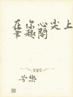 在你心尖上起舞笔趣阁