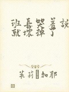 班长哭着说再c就坏掉了