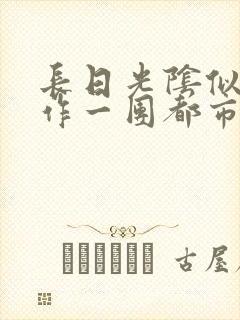 长日光阴似箭乱作一团都市言情