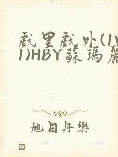 戏里戏外(1V1)HBY苏玛丽全文免费阅读