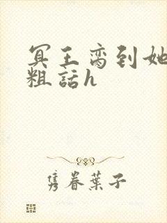 冥王脔到她哭h粗话h