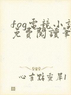 fog电竞小说免费阅读笔趣阁未删减版