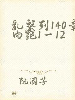 乱系列140章肉艳1一12