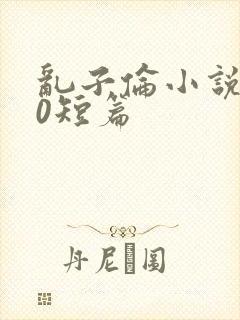 乱子伦小说500短篇