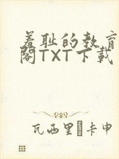 羞耻的教育笔趣阁TXT下载