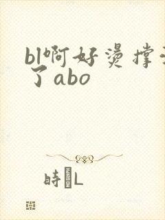 bl啊好烫撑满了abo