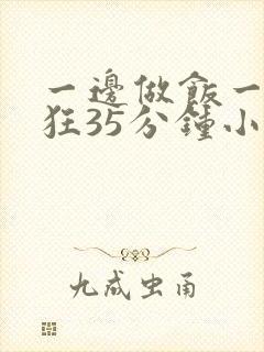 一边做饭一边躁狂35分钟小说