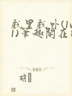 戏里戏外(1v1)笔趣阁在线阅读一叶孤舟