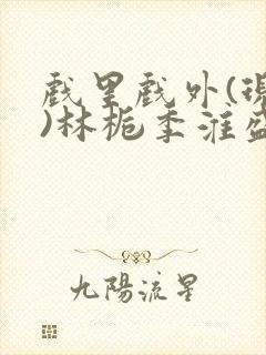 戏里戏外(现场)林栀季淮盛笔趣阁