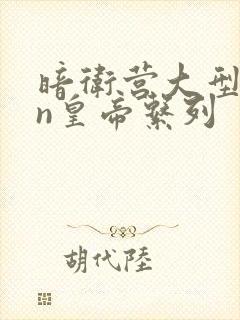 暗卫营大型hpn皇帝系列