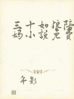 三十如狼陪读妈妈小说免费阅读