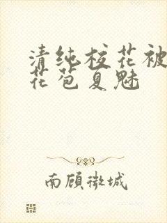 清纯校花被迫开花苞夏魅