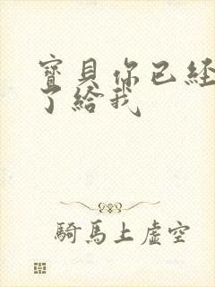 宝贝你已经长大了给我