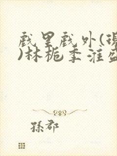 戏里戏外(现场)林栀季淮盛笔趣阁