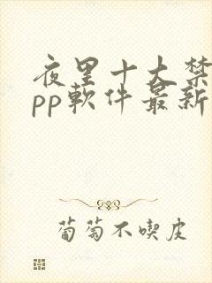 夜里十大禁用app软件最新章节