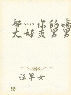 哪灬你的鸣巴好大好爽男男