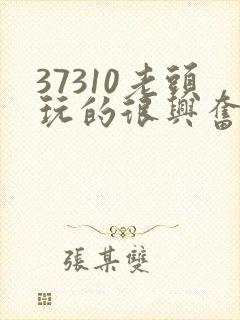 37310老头玩的很兴奋