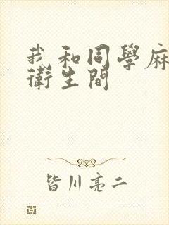 我和同学麻麻在卫生间