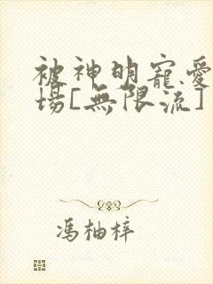 被神明宠爱的下场[无限流]