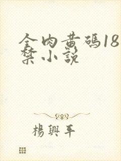 全肉黄码18无禁小说