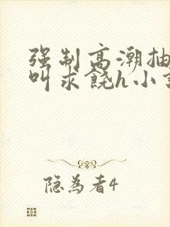 强制高潮抽搐哭叫求饶h小说