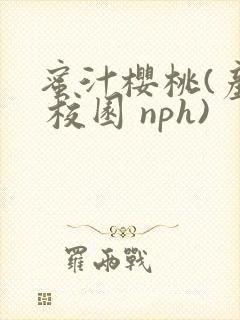 蜜汁樱桃(产乳 校园 nph)