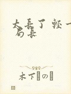 太长了 轻一点 局长