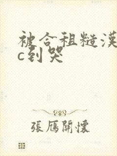 被合租糙汉室友c到哭