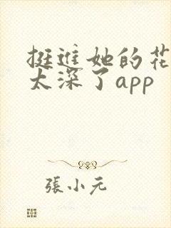 挺进她的花苞啊太深了app