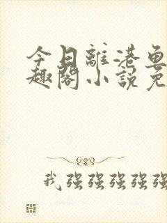 今日离港鱼宰笔趣阁小说免费阅读