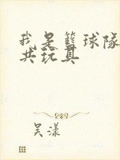 我是篮球队的公共玩具