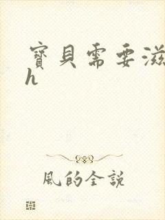 宝贝需要滋润了h