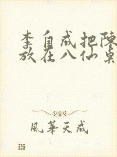 李自成把陈圆圆放在八仙桌前