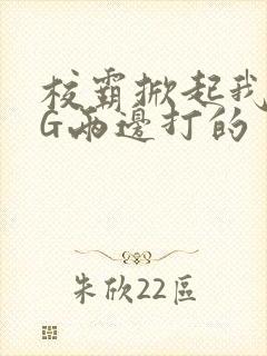 校霸掀起我光PG两边打的