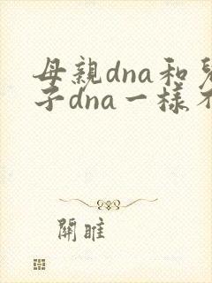母亲dna和儿子dna一样不