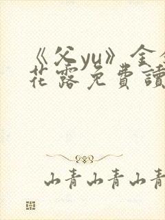 《父yu》金银花露免费读书