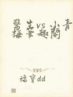 医生vs 小青梅笔趣阁