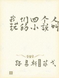 我们四个人换着玩的小说叫什么