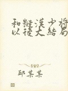 和糙汉少将闪婚以后大结局