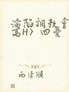 沦陷调教会所〈高H〉四爱