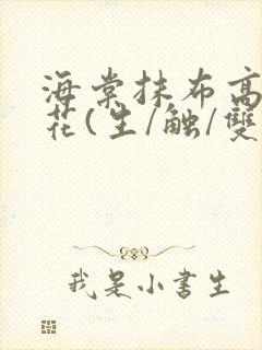 海棠抹布高岭之花(生/触/双)