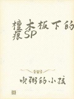 檀木板下的翘红痕SP
