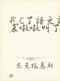 我C了语文课代表嗷嗷叫了一节课