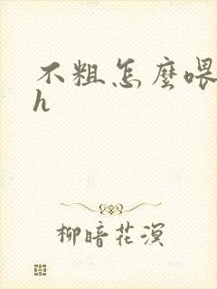 不粗怎么喂饱你h